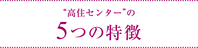 “高住センター”の５つの特徴